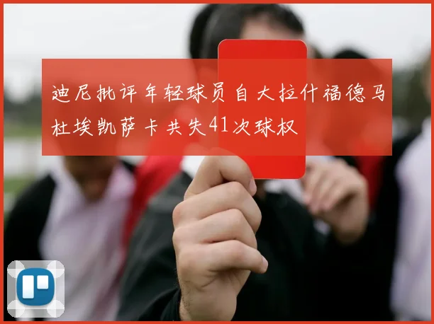 迪尼批评年轻球员自大拉什福德马杜埃凯萨卡共失41次球权