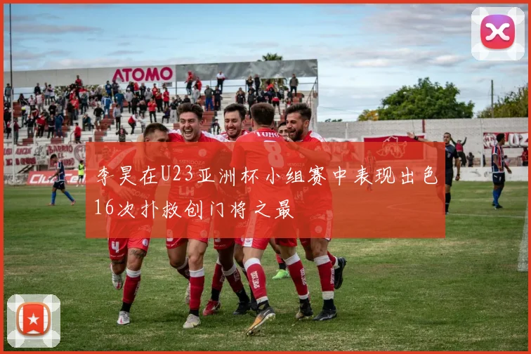 李昊在U23亚洲杯小组赛中表现出色16次扑救创门将之最