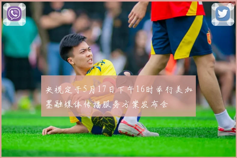 央视定于5月17日下午16时举行美加墨融媒体传播服务方案发布会