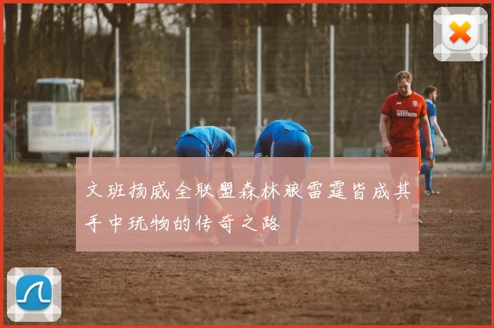 文班扬威全联盟森林狼雷霆皆成其手中玩物的传奇之路
