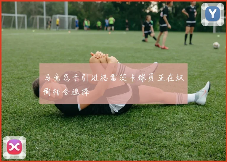 马竞急于引进格雷茨卡球员正在权衡转会选择