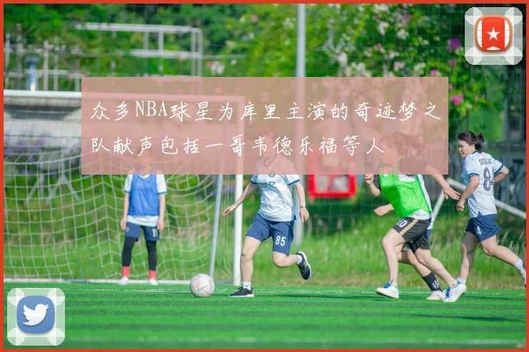 众多NBA球星为库里主演的奇迹梦之队献声包括一哥韦德乐福等人
