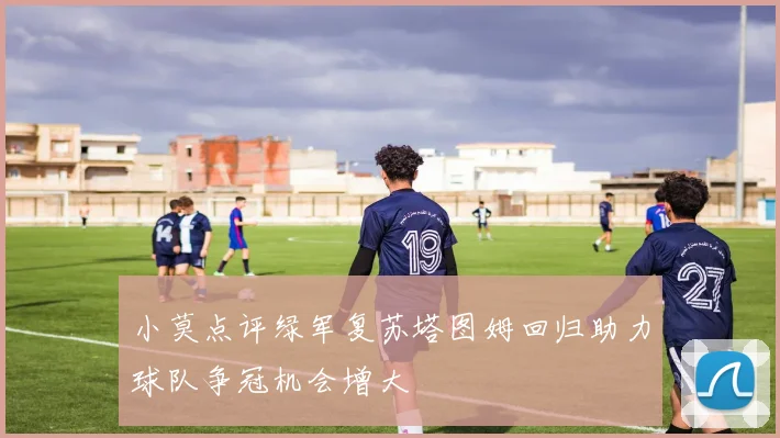 小莫点评绿军复苏塔图姆回归助力球队争冠机会增大